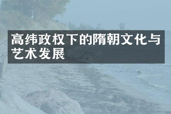 高纬政权下的隋朝文化与艺术发展