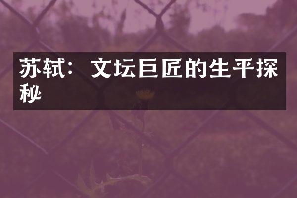 苏轼：文坛巨匠的生平探秘