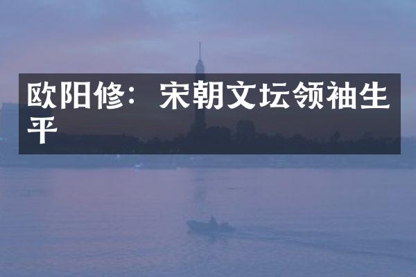 欧阳修：宋朝文坛生平