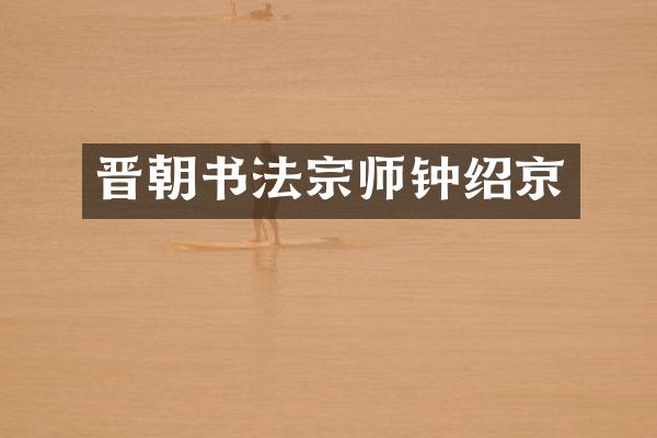 晋朝书法宗师钟绍京