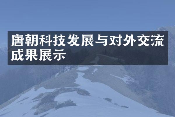 唐朝科技发展与对外交流成果展示