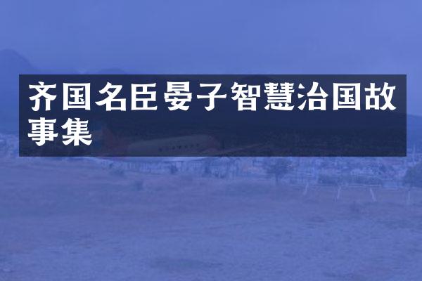齐国名臣晏子智慧治国故事集