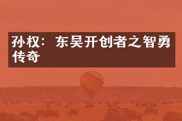 孙权：东吴开创者之智勇传奇