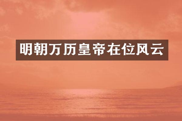 明朝万历皇帝在位风云