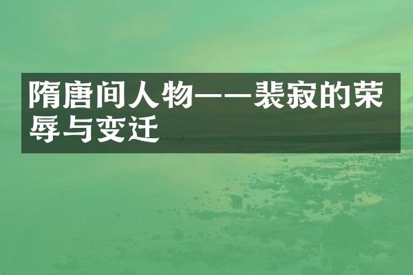 隋唐间人物——裴寂的荣辱与变迁