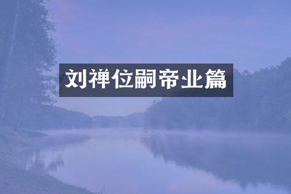 刘禅位嗣帝业篇