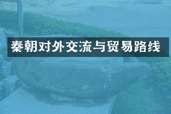 秦朝对外交流与贸易路线