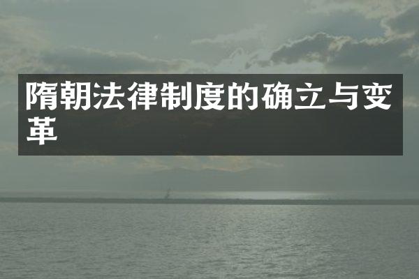 隋朝法律制度的确立与变革