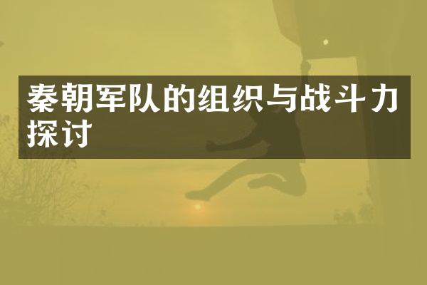 秦朝军队的组织与战斗力探讨