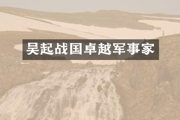 吴起战国卓越军事家