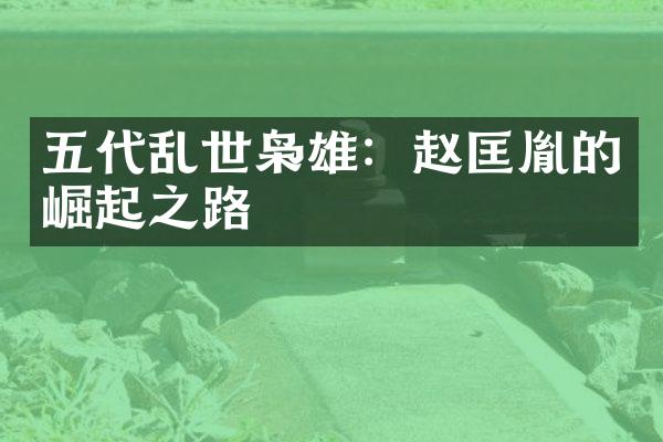 五代乱世枭雄：赵匡胤的崛起之路