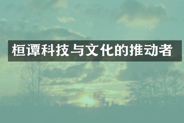 桓谭科技与文化的推动者