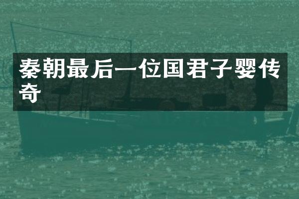 秦朝最后一位国君子婴传奇