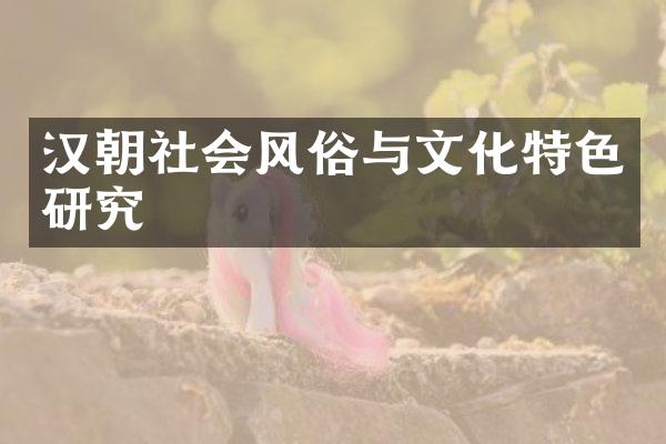 汉朝社会风俗与文化特色研究