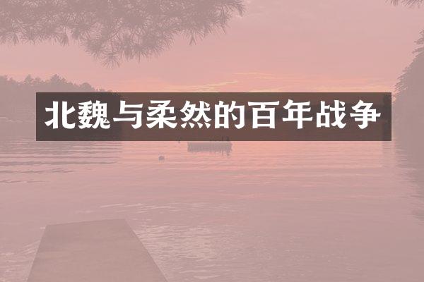 北魏与柔然的百年战争