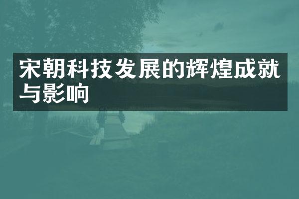 宋朝科技发展的辉煌成就与影响