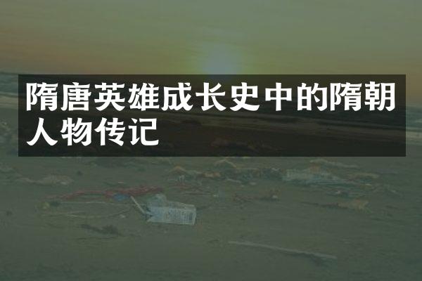 隋唐英雄成长史中的隋朝人物传记