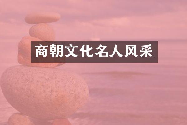 商朝文化名人风采