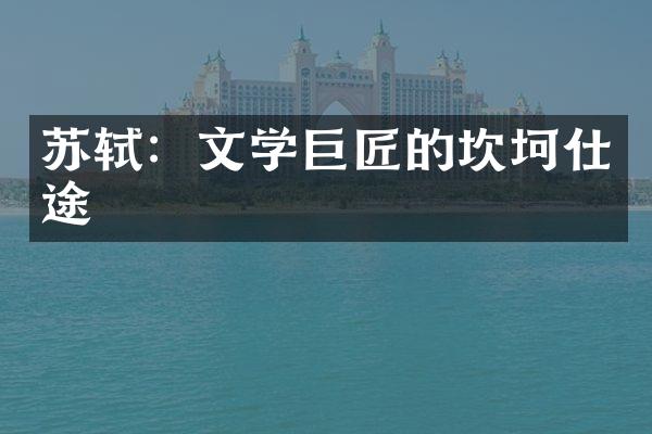 苏轼：文学巨匠的坎坷仕途