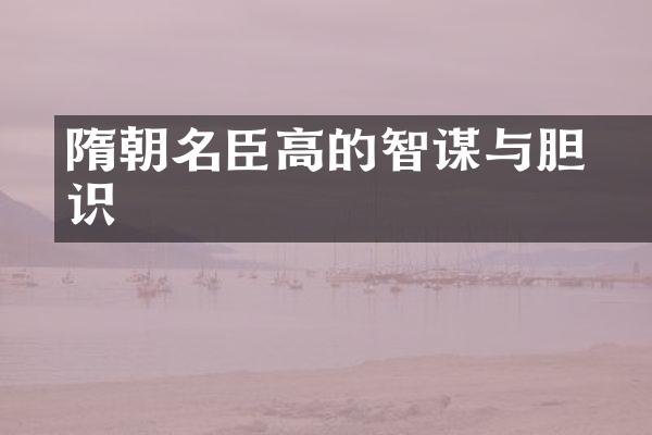 隋朝名臣高颎的智谋与胆识
