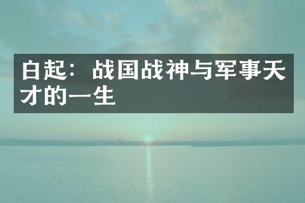 白起：战国战神与军事天才的一生