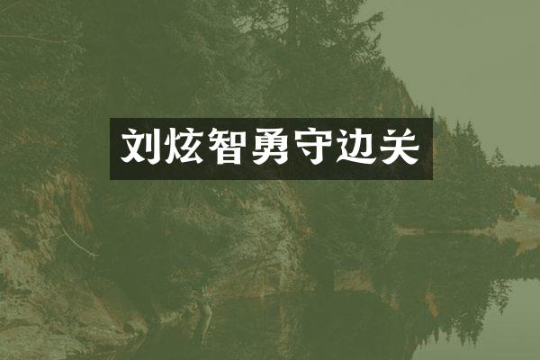 刘炫智勇守边关