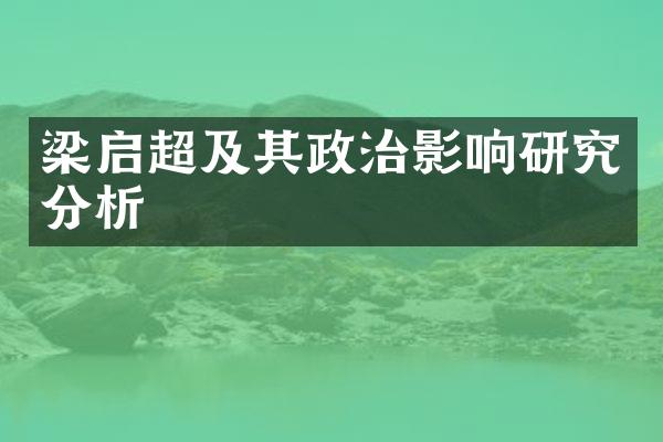 梁启超及其政治影响研究分析
