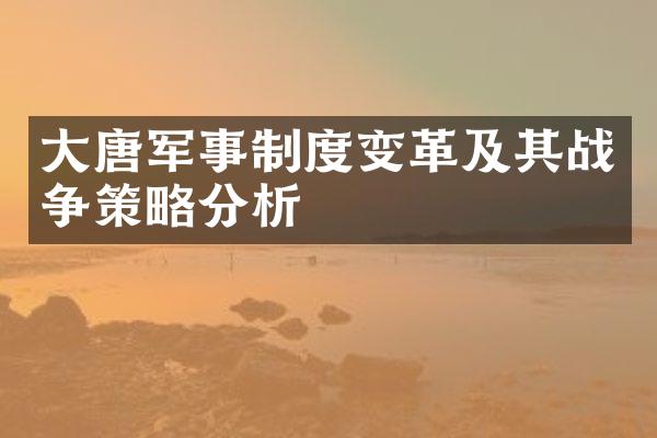大唐军事制度变革及其战争策略分析