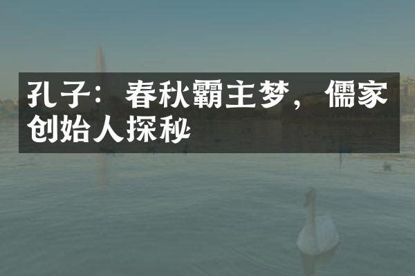 孔子：春秋霸主梦，儒家创始人探秘