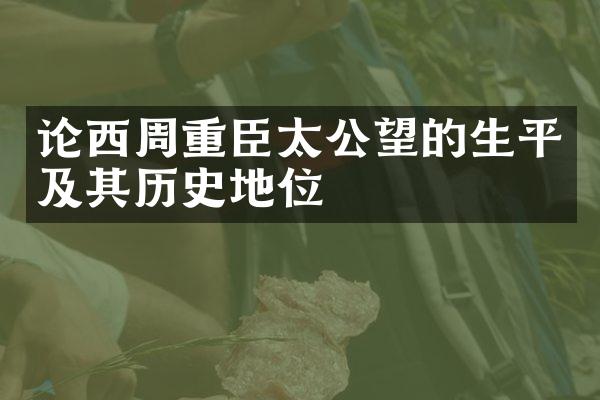 论西周重臣太公望的生平及其历史地位