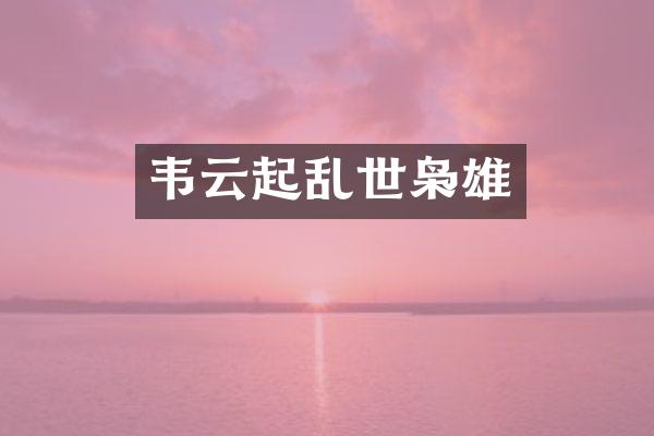 韦云起乱世枭雄