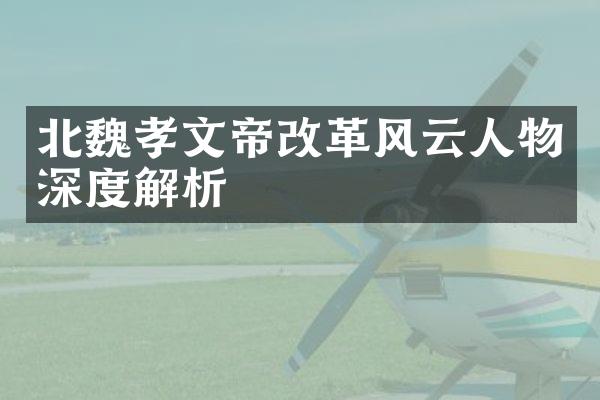 北魏孝文帝改革风云人物深度解析