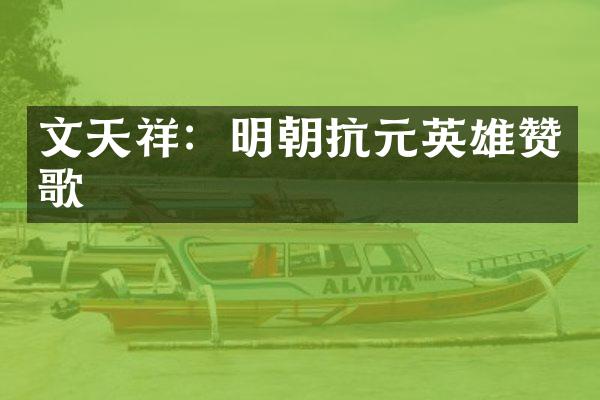 文天祥：明朝抗元英雄赞歌