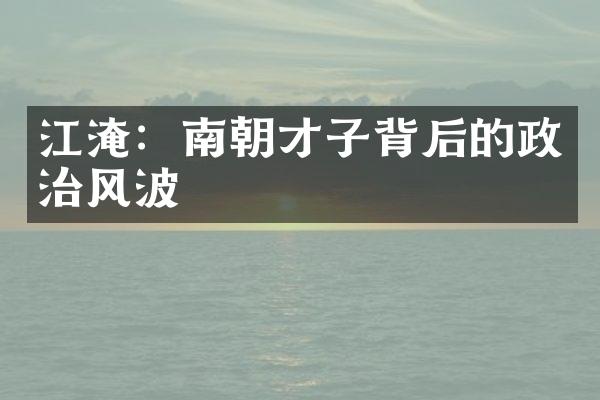 江淹：南朝才子背后的政治风波