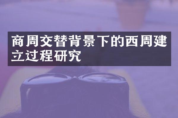 商周交替背景下的西周建立过程研究