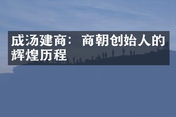成汤建商：商朝创始人的辉煌历程