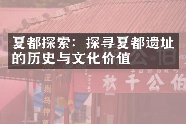 夏都探索：探寻夏都遗址的历史与文化价值