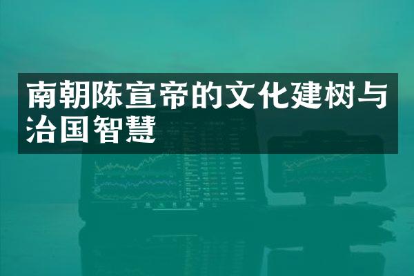 南朝陈宣帝的文化建树与治国智慧