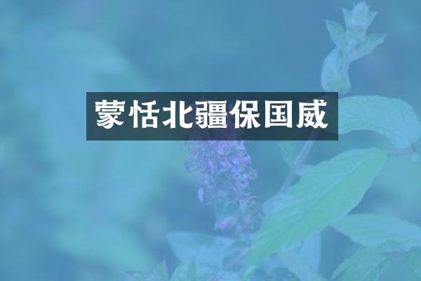 蒙恬北疆保国威