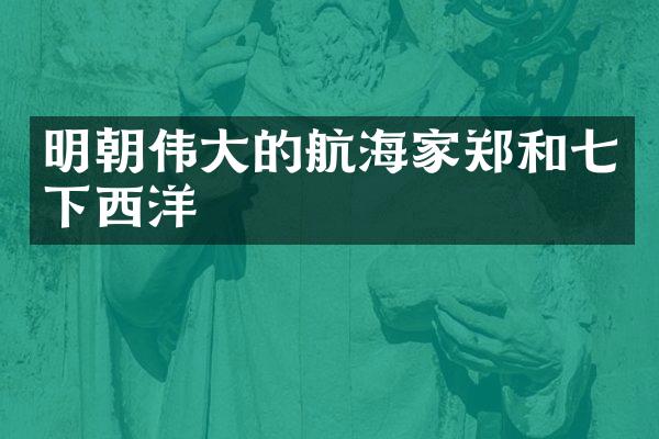 明朝伟大的航海家郑和七下西洋