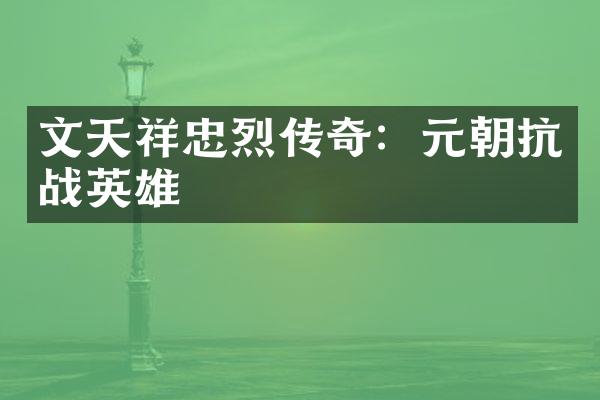 文天祥忠烈传奇：元朝抗战英雄