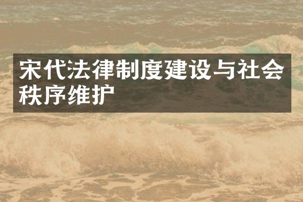 宋代法律制度建设与社会秩序维护