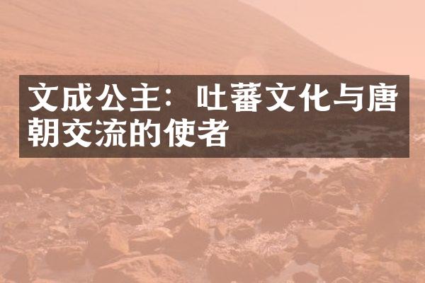 文成公主：吐蕃文化与唐朝交流的使者