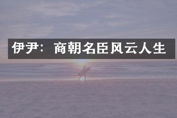 伊尹：商朝名臣风云人生