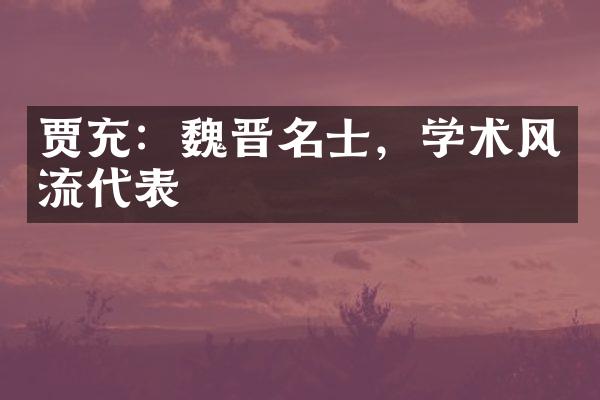 贾充：魏晋名士，学术风流代表