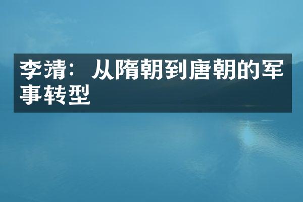 李靖：从隋朝到唐朝的军事转型