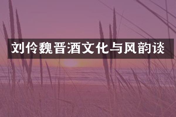 刘伶魏晋酒文化与风韵谈