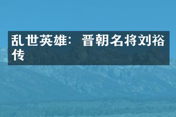 乱世英雄：晋朝名将刘裕传