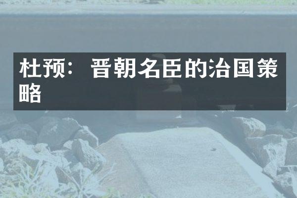 杜预：晋朝名臣的治国策略