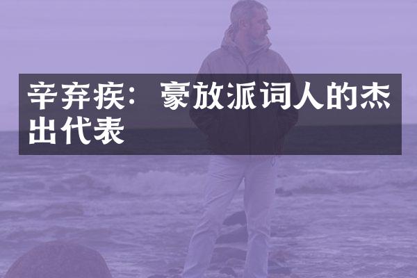 辛弃疾：豪放派词人的杰出代表